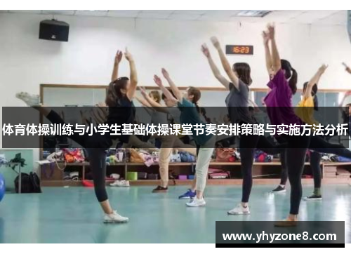 体育体操训练与小学生基础体操课堂节奏安排策略与实施方法分析